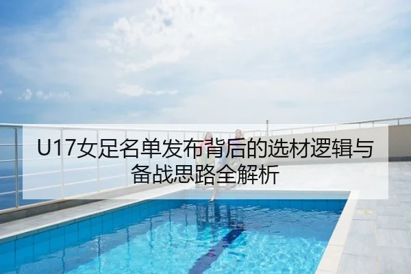 U17女足名单发布背后的选材逻辑与备战思路全解析
